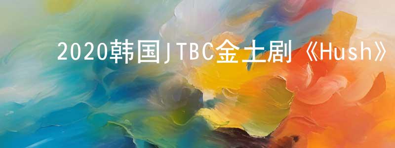 ﻿柏柱的个人主页,﻿2020韩国JTBC金土剧《Hush》第16集[韩语中字]迅雷下载_电影天堂